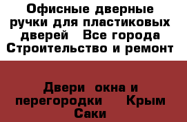 Офисные дверные ручки для пластиковых дверей - Все города Строительство и ремонт » Двери, окна и перегородки   . Крым,Саки